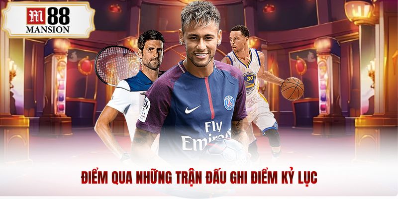 Điểm qua những trận đấu ghi điểm kỷ lục